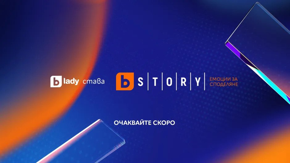 bTV Lady става bTV Story - премиерни и хитови сериали без прекъсване от Турция, Латинска Америка, Азия и Европа